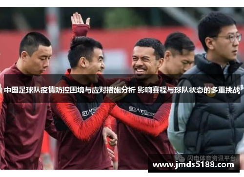 中国足球队疫情防控困境与应对措施分析 影响赛程与球队状态的多重挑战