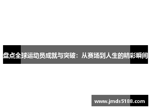 盘点全球运动员成就与突破：从赛场到人生的精彩瞬间