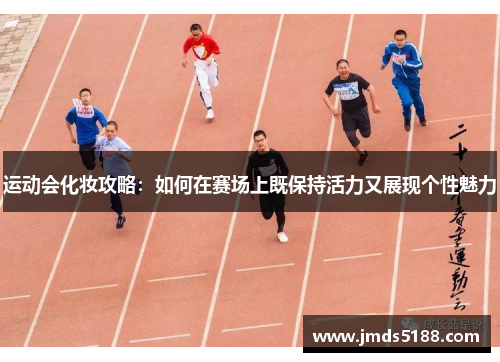 运动会化妆攻略：如何在赛场上既保持活力又展现个性魅力