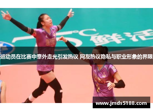 运动员在比赛中意外走光引发热议 网友热议隐私与职业形象的界限