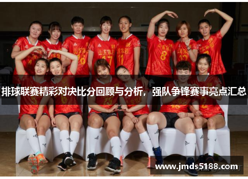 排球联赛精彩对决比分回顾与分析，强队争锋赛事亮点汇总