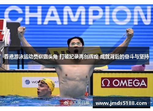 香港游泳运动员崭露头角 打破纪录再创辉煌 成就背后的奋斗与坚持