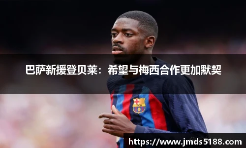 巴萨新援登贝莱：希望与梅西合作更加默契