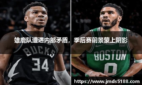 雄鹿队遭遇内部矛盾，季后赛前景蒙上阴影