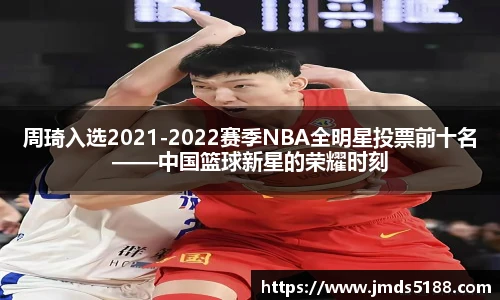周琦入选2021-2022赛季NBA全明星投票前十名——中国篮球新星的荣耀时刻