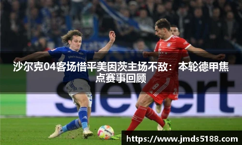 沙尔克04客场惜平美因茨主场不敌：本轮德甲焦点赛事回顾