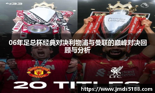 06年足总杯经典对决利物浦与曼联的巅峰对决回顾与分析