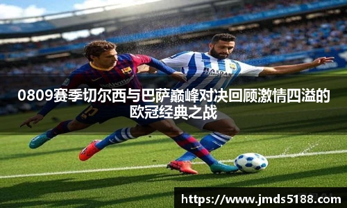 0809赛季切尔西与巴萨巅峰对决回顾激情四溢的欧冠经典之战
