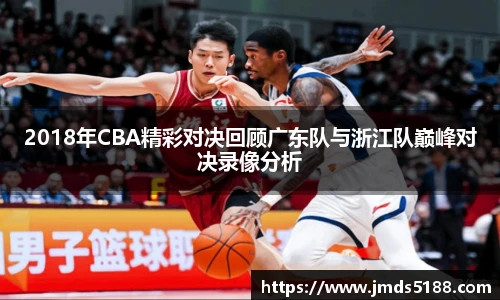 2018年CBA精彩对决回顾广东队与浙江队巅峰对决录像分析