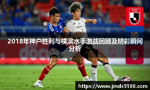 2018年神户胜利与横滨水手激战回顾及精彩瞬间分析