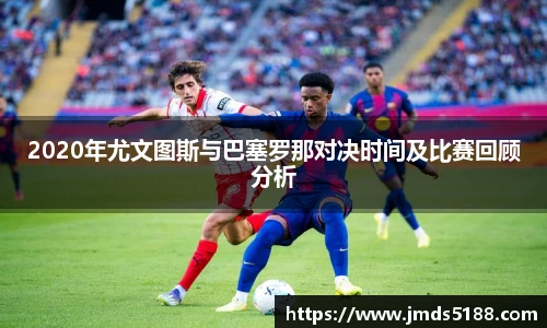 2020年尤文图斯与巴塞罗那对决时间及比赛回顾分析