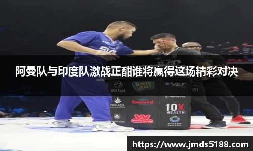 阿曼队与印度队激战正酣谁将赢得这场精彩对决