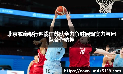 北京农商银行迎战江苏队全力争胜展现实力与团队合作精神
