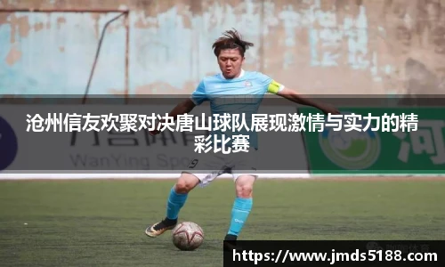 沧州信友欢聚对决唐山球队展现激情与实力的精彩比赛