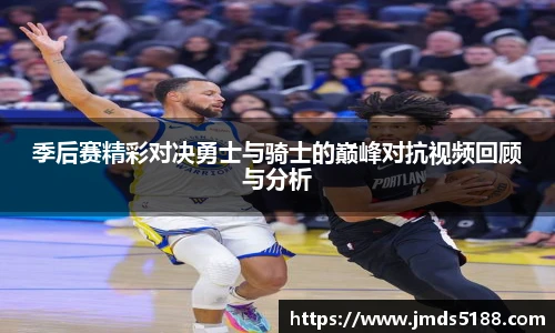 季后赛精彩对决勇士与骑士的巅峰对抗视频回顾与分析