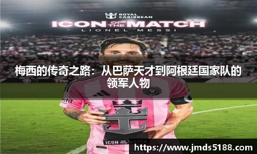 梅西的传奇之路：从巴萨天才到阿根廷国家队的领军人物