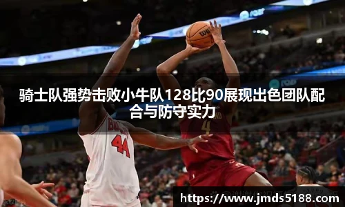 骑士队强势击败小牛队128比90展现出色团队配合与防守实力