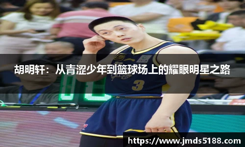 胡明轩：从青涩少年到篮球场上的耀眼明星之路