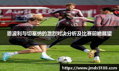 恩波利与切塞纳的激烈对决分析及比赛前瞻展望